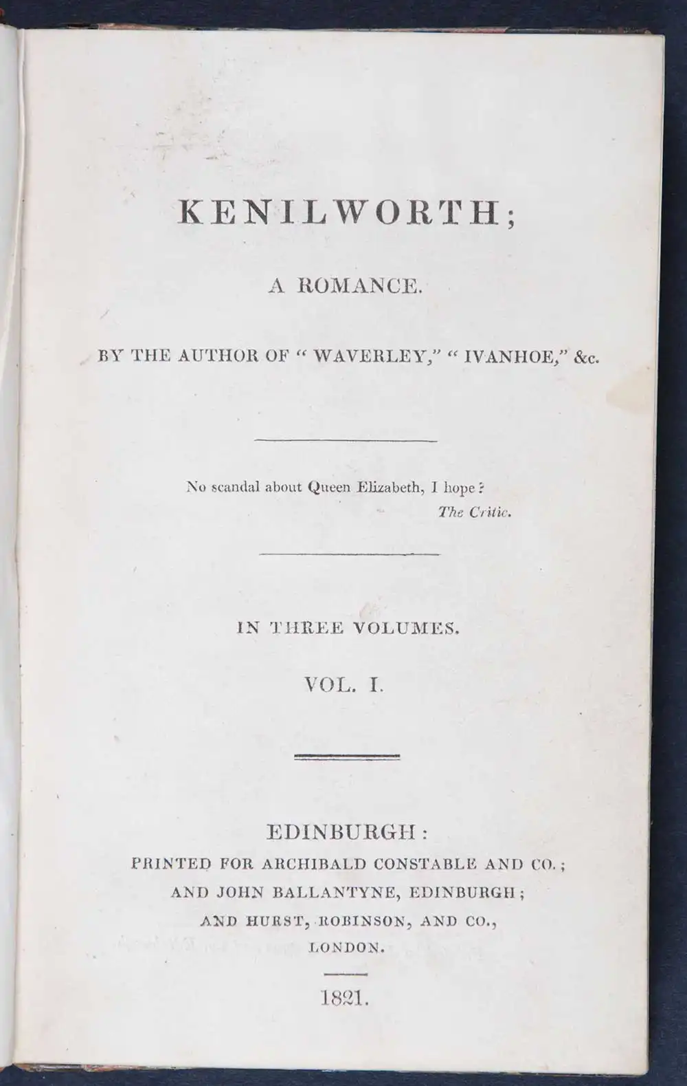 [Sir Walter Scott]. <em>Kenilworth: a romance.</em> [1st edition]. Edinburgh: Printed for Archibald Constable and Co.; and John Ballantyne, Edinburgh; and Hurst, Robinson, and Co., London, 1821. Three volumes; Vol. 1 displayed.