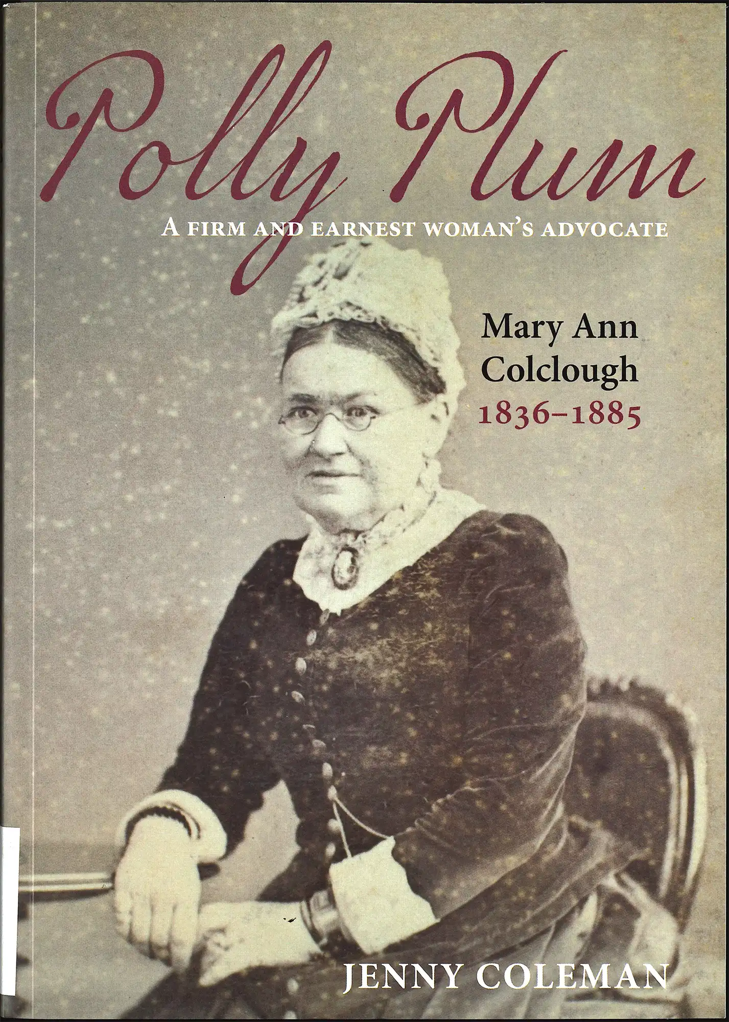 Jenny Coleman. Polly Plum: a firm and earnest woman's advocate: Mary Ann Colclough 1836-1885. Dunedin: Otago University Press, 2017.