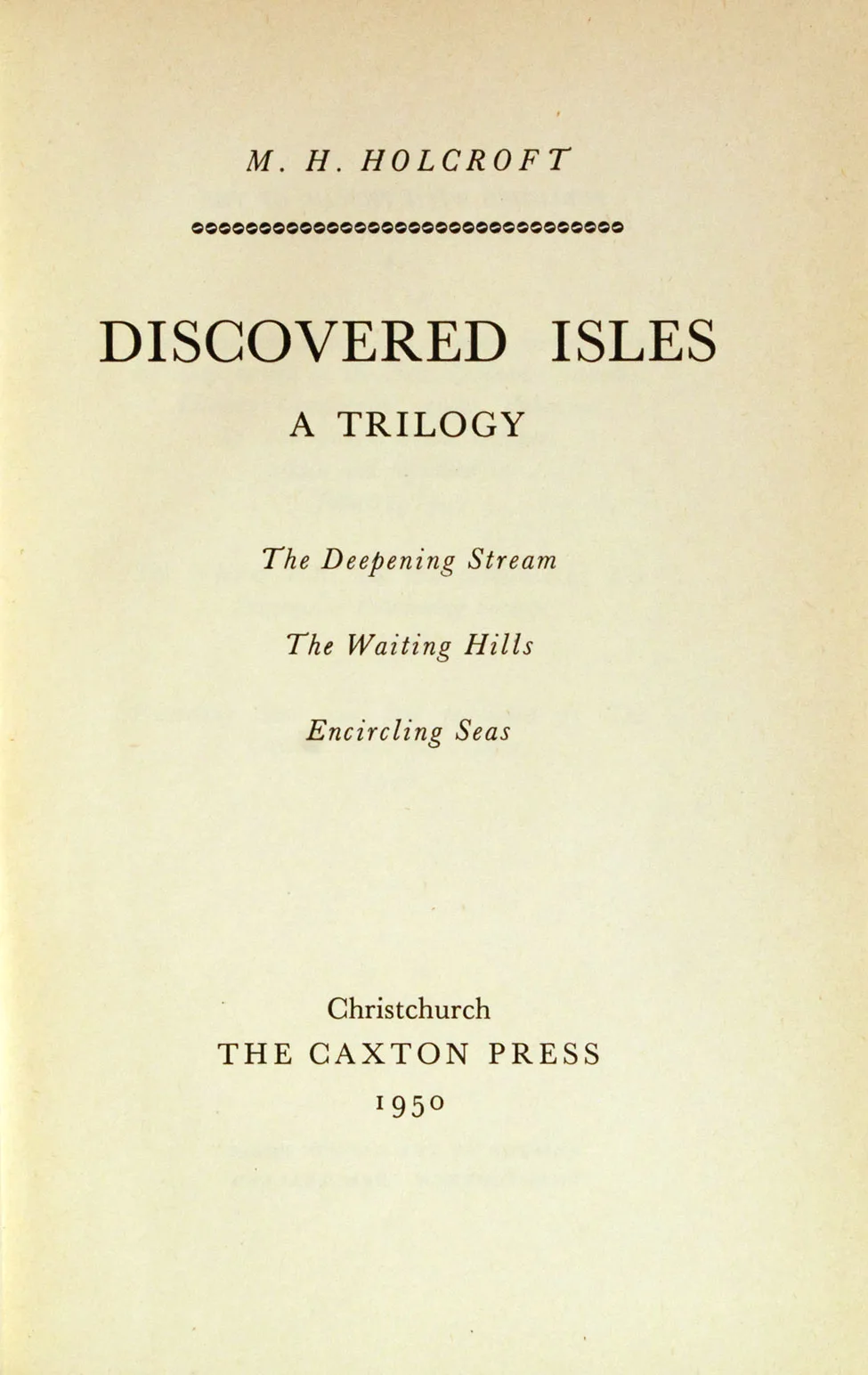 M. H. Holcroft. Discovered Isles: A Trilogy. <i>Christchurch: The Caxton Press, 1950.</i>