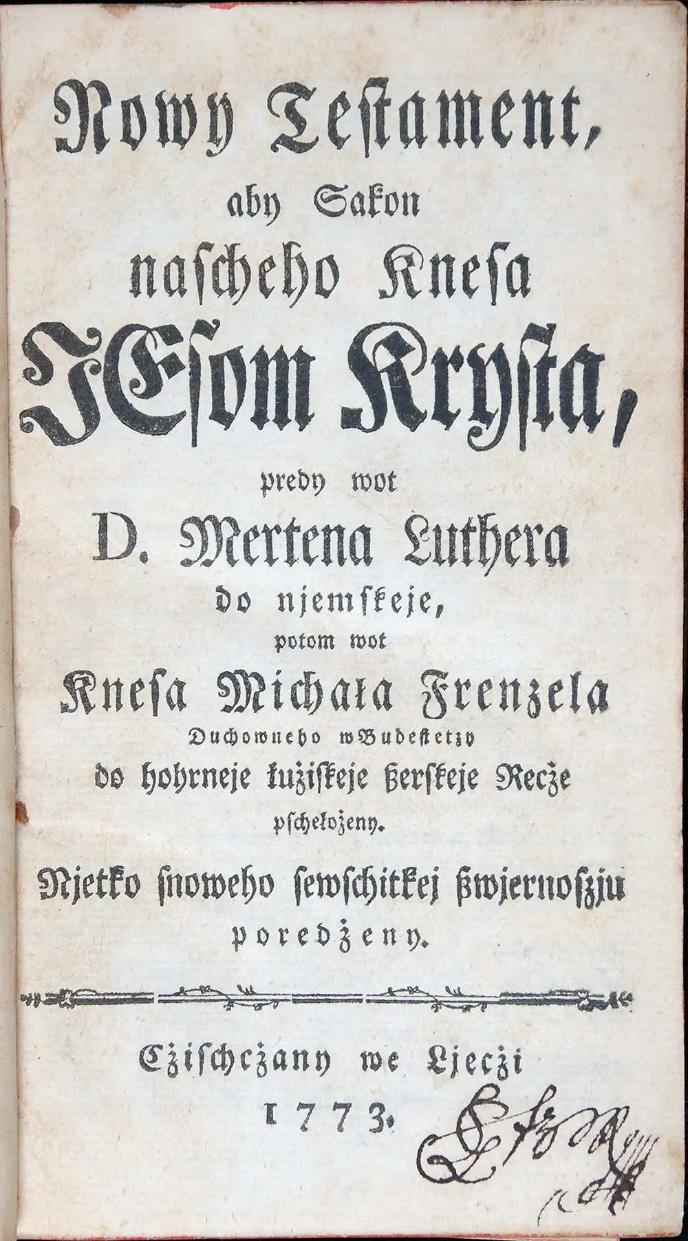 [New Testament in Upper Sorbian]. <em>Nowy Testament aby Sakon nascheho Knesa Jesom Krysta, predy wot D. Mertena Luthera do njemskeje</em> … Czischczany we Ljeczi [Rudolstadt]: [s.n.], 1773.