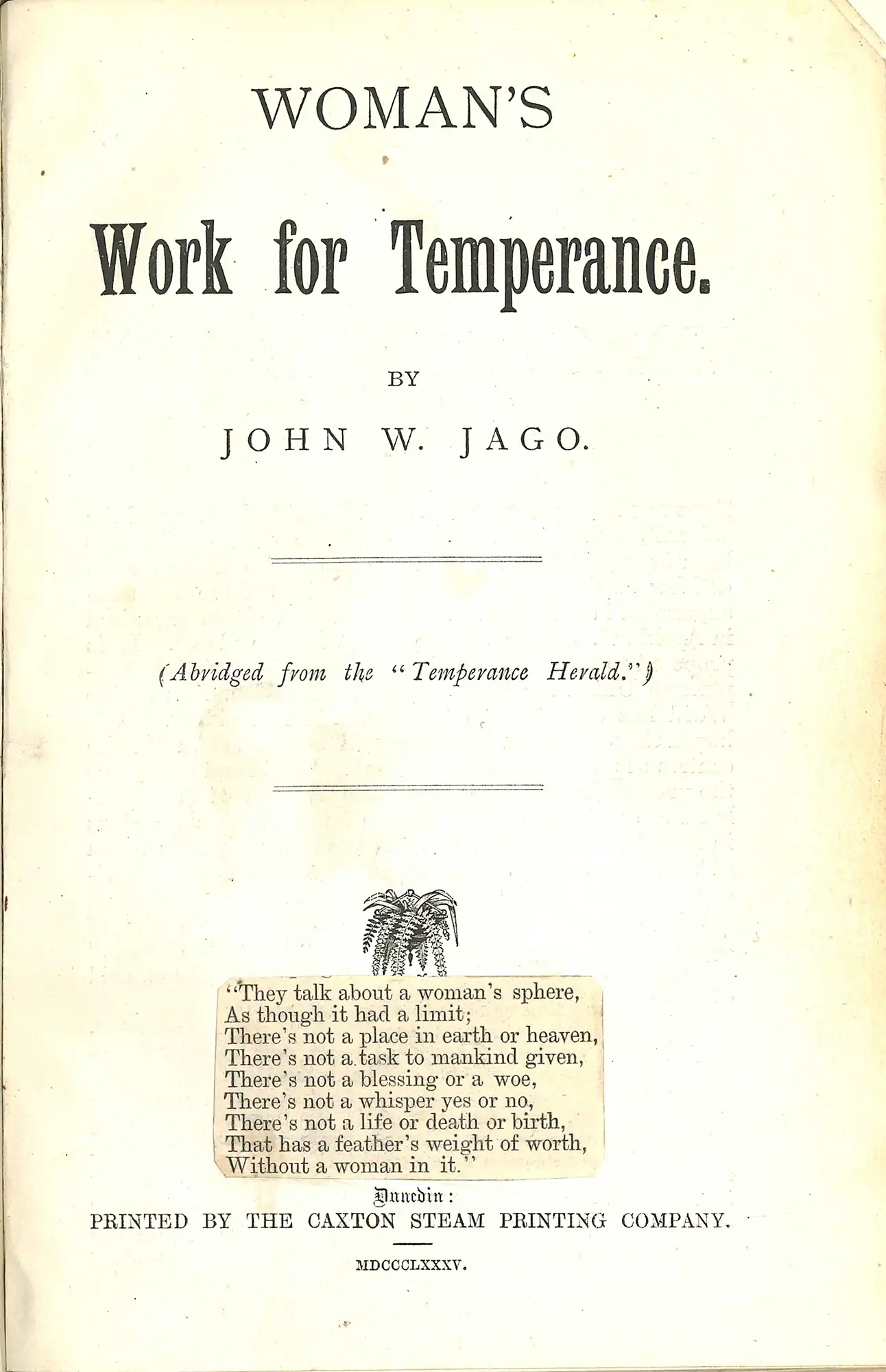 John W. Jago. Woman's work for temperance. Dunedin: Caxton Steam Printing Co., 1885.
