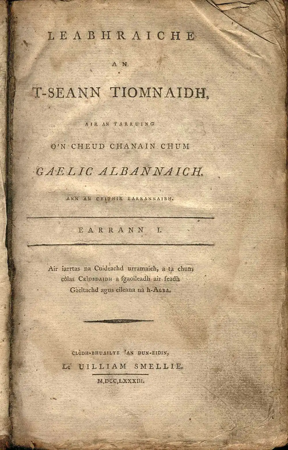 [Old Testament in Scottish Gaelic]. <em>Leabhraiche an t-Seann Tiomnaidh: air an tarruing o'n cheud chanain chum Gaelic Albannaich …</em> Clodh-bhuailte 'an Dun-Eidin [Edinburgh]: Le Uilliam Smellie, 1783.