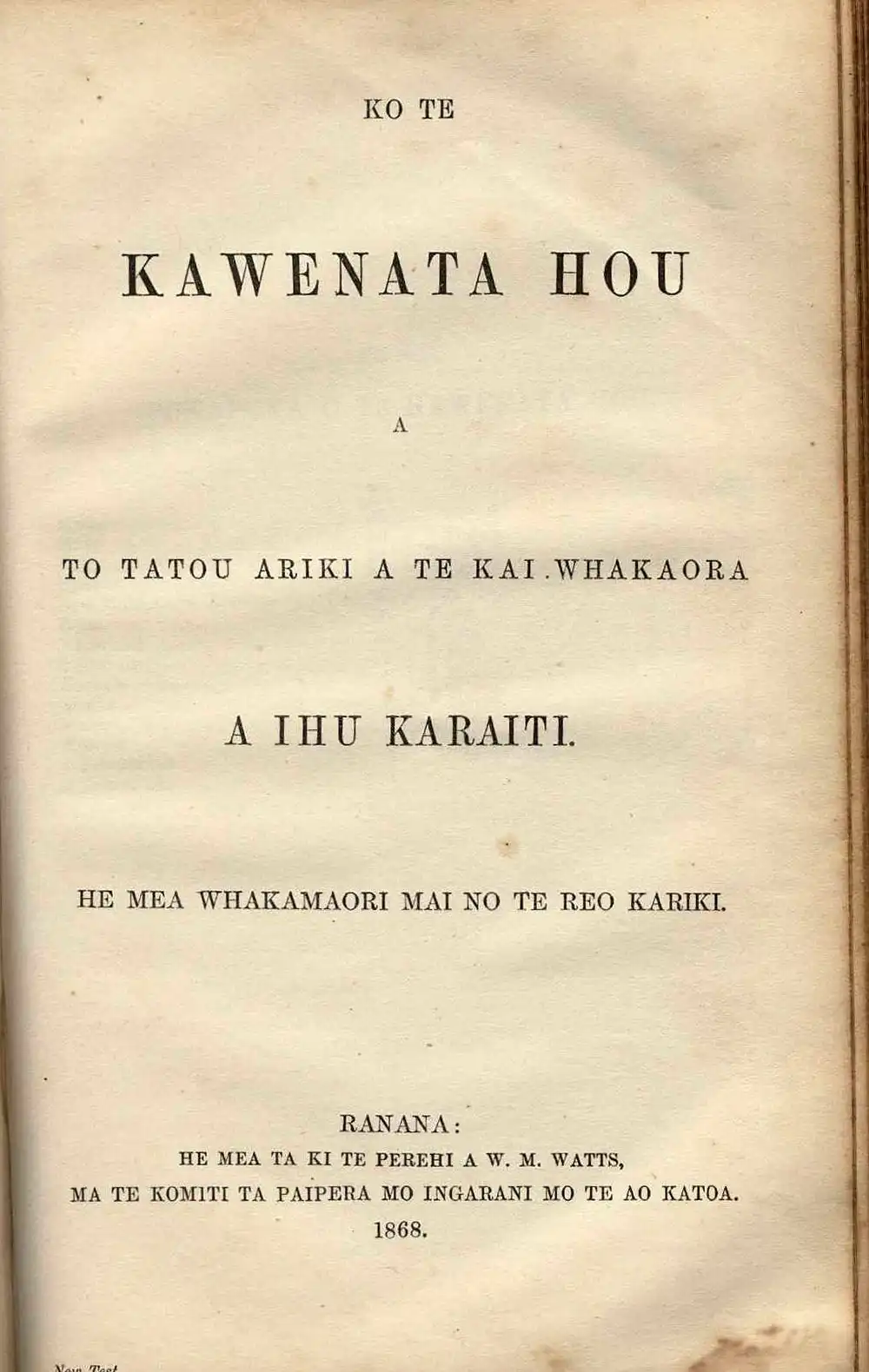 [Bible in Māori]. <em>Ko te Paipera Tapu, ara, Ko te Kawenata Tawhito me te Kawenata Hou.</em> Ranana [London]: He mea ta ki te Perehi a W. M. Watts, ma te Komiti ta Paipera mo Ingarangi mo te Ao Katoa, 1868.